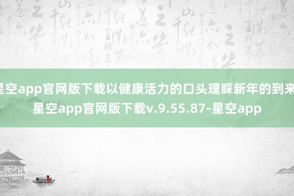 星空app官网版下载以健康活力的口头理睬新年的到来-星空app官网版下载v.9.55.87-星空app