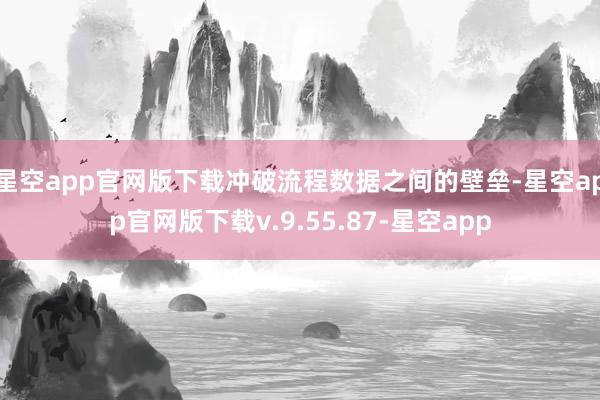 星空app官网版下载冲破流程数据之间的壁垒-星空app官网版下载v.9.55.87-星空app