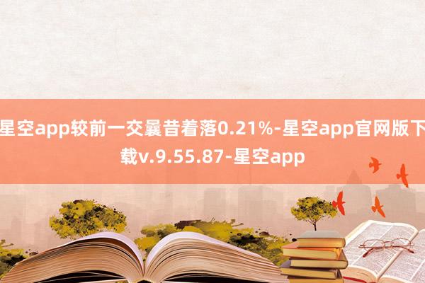 星空app较前一交曩昔着落0.21%-星空app官网版下载v.9.55.87-星空app