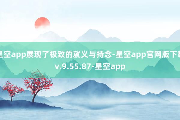 星空app展现了极致的就义与持念-星空app官网版下载v.9.55.87-星空app