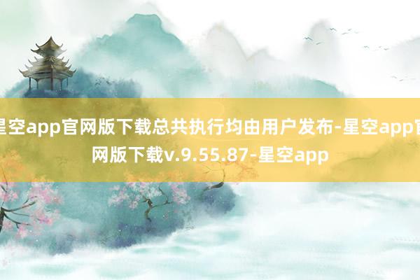 星空app官网版下载总共执行均由用户发布-星空app官网版下载v.9.55.87-星空app