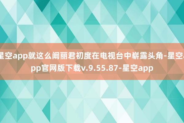 星空app就这么阚丽君初度在电视台中崭露头角-星空app官网版下载v.9.55.87-星空app