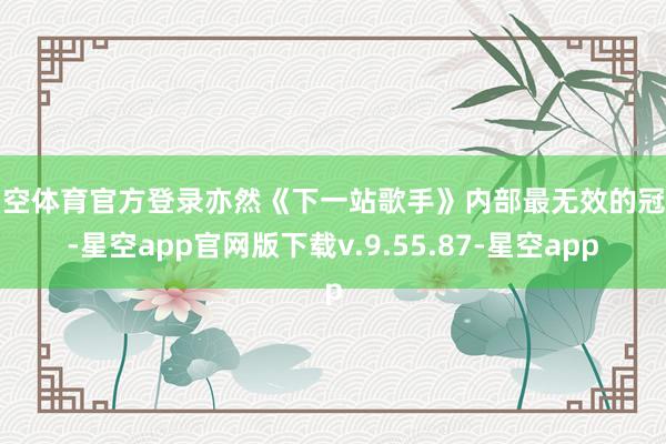 星空体育官方登录亦然《下一站歌手》内部最无效的冠军-星空app官网版下载v.9.55.87-星空app