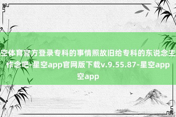 星空体育官方登录专科的事情照故旧给专科的东说念主来作念吧-星空app官网版下载v.9.55.87-星空app