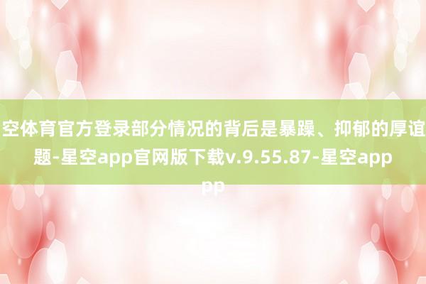 星空体育官方登录部分情况的背后是暴躁、抑郁的厚谊问题-星空app官网版下载v.9.55.87-星空app