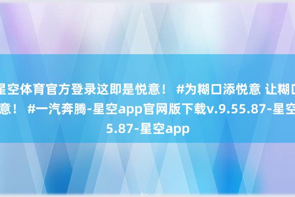 星空体育官方登录这即是悦意！ #为糊口添悦意 让糊口更悦意！ #一汽奔腾-星空app官网版下载v.9.55.87-星空app
