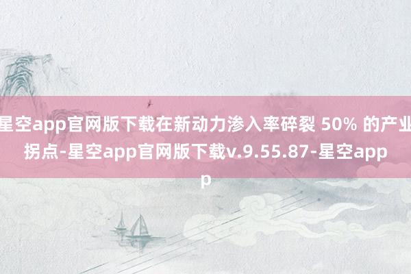 星空app官网版下载在新动力渗入率碎裂 50% 的产业拐点-星空app官网版下载v.9.55.87-星空app