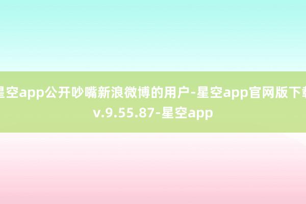 星空app公开吵嘴新浪微博的用户-星空app官网版下载v.9.55.87-星空app