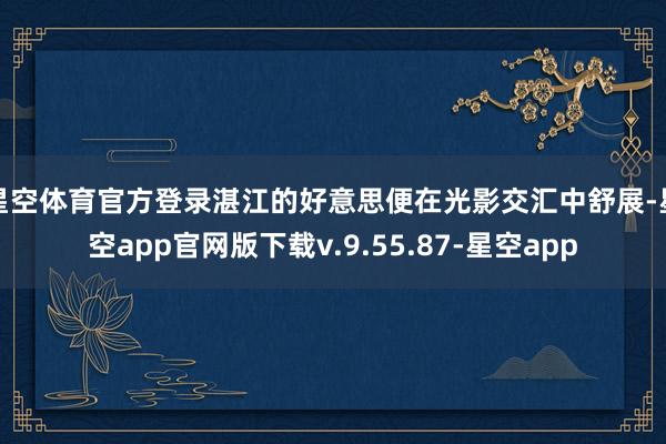 星空体育官方登录湛江的好意思便在光影交汇中舒展-星空app官网版下载v.9.55.87-星空app
