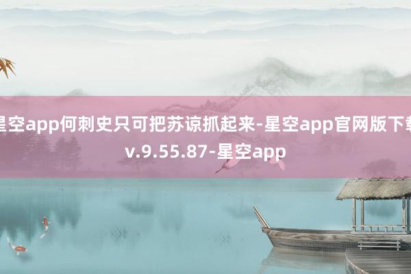 星空app何刺史只可把苏谅抓起来-星空app官网版下载v.9.55.87-星空app