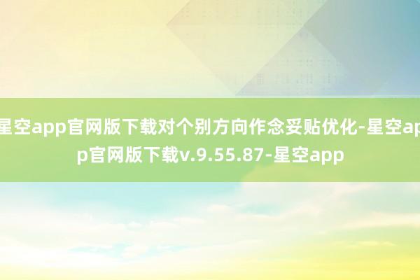 星空app官网版下载对个别方向作念妥贴优化-星空app官网版下载v.9.55.87-星空app
