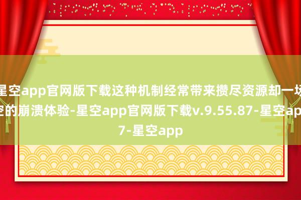 星空app官网版下载这种机制经常带来攒尽资源却一场空的崩溃体验-星空app官网版下载v.9.55.87-星空app
