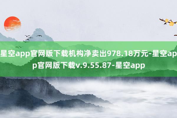 星空app官网版下载机构净卖出978.18万元-星空app官网版下载v.9.55.87-星空app
