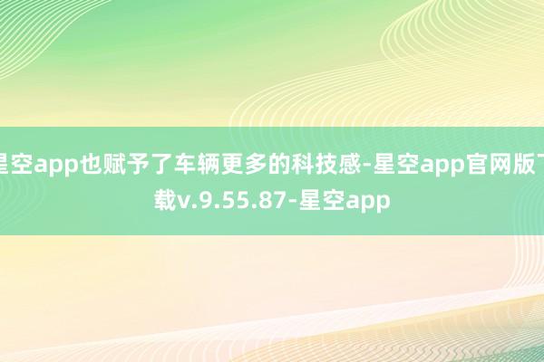 星空app也赋予了车辆更多的科技感-星空app官网版下载v.9.55.87-星空app