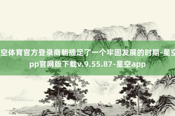 星空体育官方登录商朝插足了一个牢固发展的时期-星空app官网版下载v.9.55.87-星空app