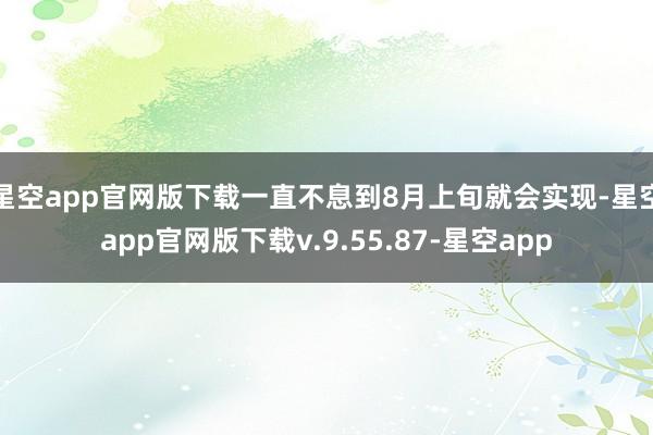 星空app官网版下载一直不息到8月上旬就会实现-星空app官网版下载v.9.55.87-星空app