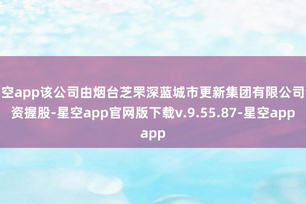 星空app该公司由烟台芝罘深蓝城市更新集团有限公司全资握股-星空app官网版下载v.9.55.87-星空app
