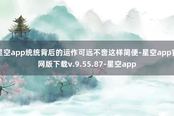 星空app统统背后的运作可远不啻这样简便-星空app官网版下载v.9.55.87-星空app