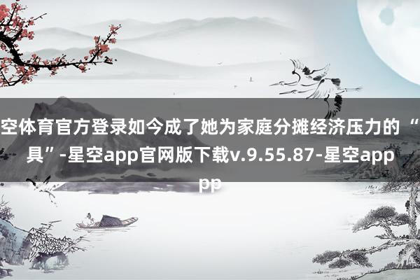 星空体育官方登录如今成了她为家庭分摊经济压力的 “器具”-星空app官网版下载v.9.55.87-星空app