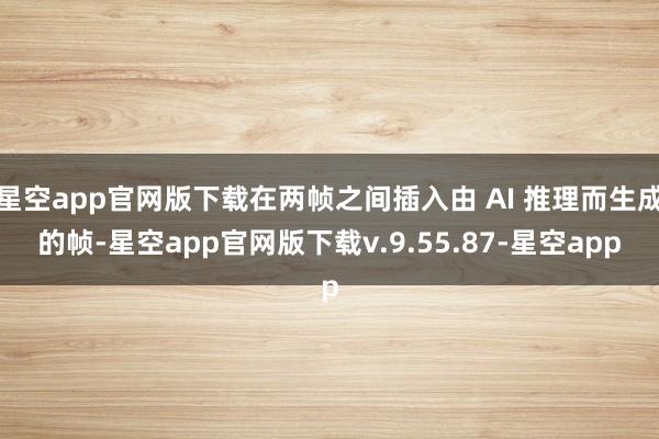 星空app官网版下载在两帧之间插入由 AI 推理而生成的帧-星空app官网版下载v.9.55.87-星空app