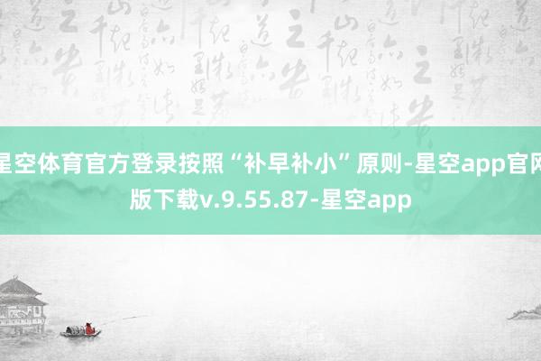 星空体育官方登录按照“补早补小”原则-星空app官网版下载v.9.55.87-星空app