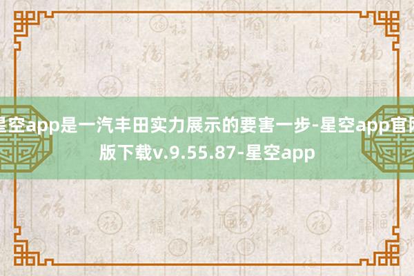 星空app是一汽丰田实力展示的要害一步-星空app官网版下载v.9.55.87-星空app