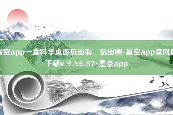 星空app一盒科学桌游玩出彩、玩出圈-星空app官网版下载v.9.55.87-星空app