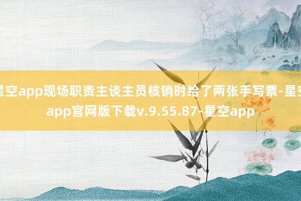 星空app现场职责主谈主员核销时给了两张手写票-星空app官网版下载v.9.55.87-星空app