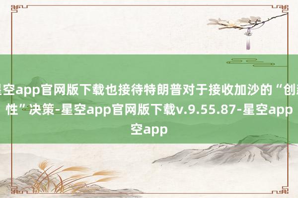 星空app官网版下载也接待特朗普对于接收加沙的“创新性”决策-星空app官网版下载v.9.55.87-星空app