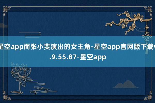 星空app而张小斐演出的女主角-星空app官网版下载v.9.55.87-星空app
