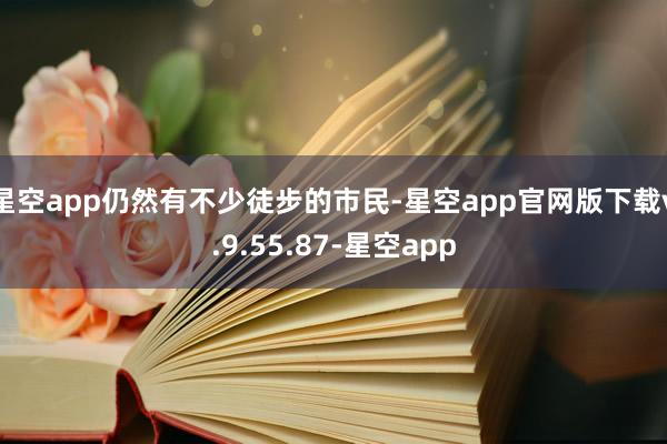 星空app仍然有不少徒步的市民-星空app官网版下载v.9.55.87-星空app