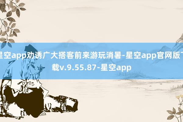 星空app劝诱广大搭客前来游玩消暑-星空app官网版下载v.9.55.87-星空app
