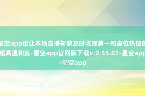 星空app也让本场直播斩获及时收视第一和高位热搜的超高温和度-星空app官网版下载v.9.55.87-星空app