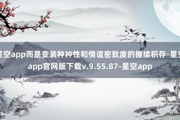 星空app而是变装种种性和情谊密致度的握续积存-星空app官网版下载v.9.55.87-星空app