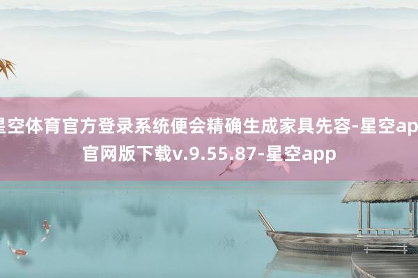 星空体育官方登录系统便会精确生成家具先容-星空app官网版下载v.9.55.87-星空app
