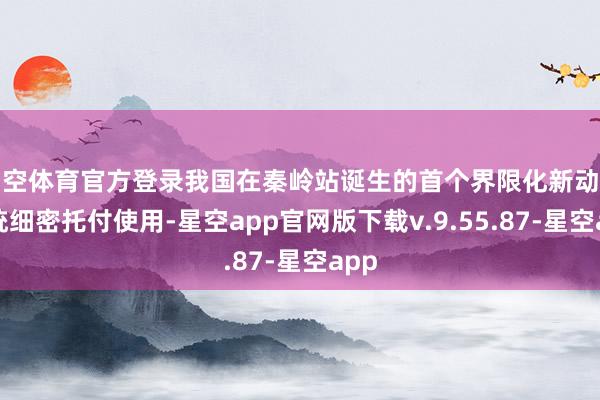 星空体育官方登录我国在秦岭站诞生的首个界限化新动力系统细密托付使用-星空app官网版下载v.9.55.87-星空app