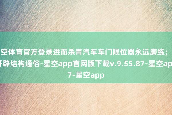 星空体育官方登录进而杀青汽车车门限位器永远磨练；该开辟结构通俗-星空app官网版下载v.9.55.87-星空app