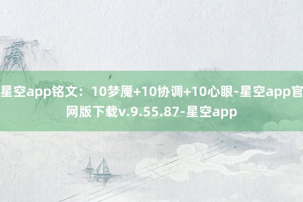 星空app铭文：10梦魇+10协调+10心眼-星空app官网版下载v.9.55.87-星空app