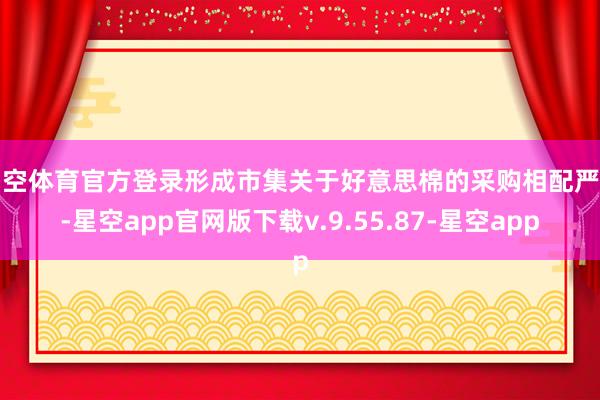 星空体育官方登录形成市集关于好意思棉的采购相配严慎-星空app官网版下载v.9.55.87-星空app