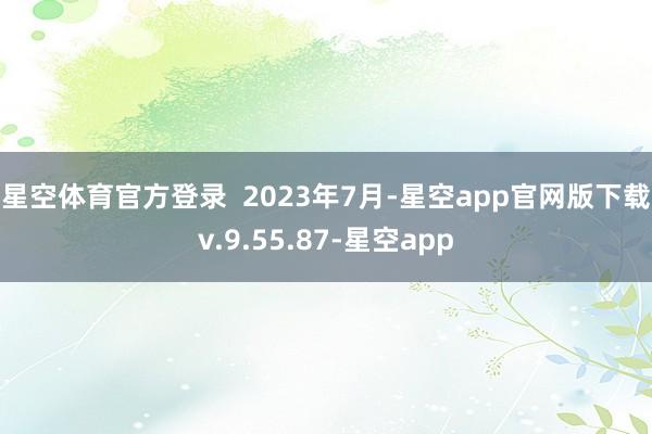 星空体育官方登录  　　2023年7月-星空app官网版下载v.9.55.87-星空app