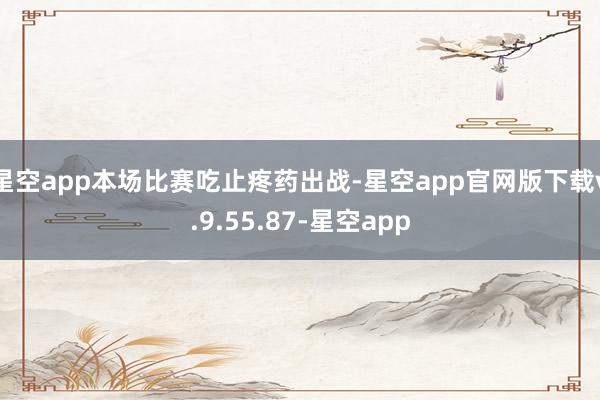 星空app本场比赛吃止疼药出战-星空app官网版下载v.9.55.87-星空app