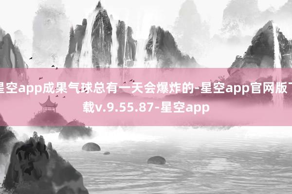 星空app成果气球总有一天会爆炸的-星空app官网版下载v.9.55.87-星空app