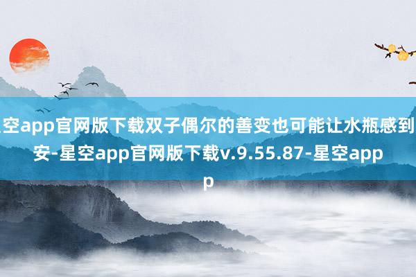 星空app官网版下载双子偶尔的善变也可能让水瓶感到不安-星空app官网版下载v.9.55.87-星空app
