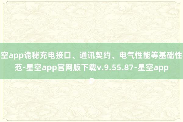 星空app诡秘充电接口、通讯契约、电气性能等基础性模范-星空app官网版下载v.9.55.87-星空app