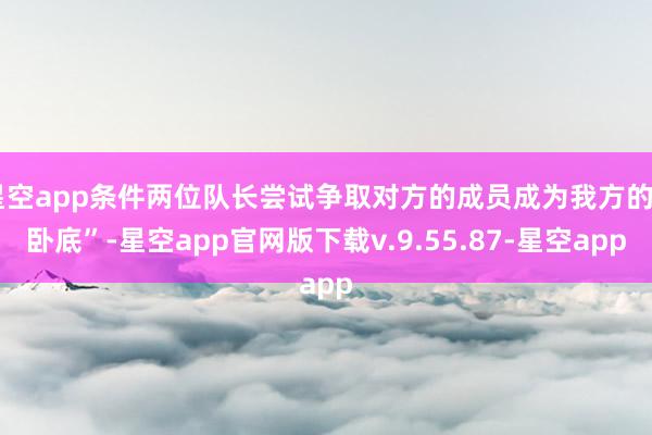 星空app条件两位队长尝试争取对方的成员成为我方的“卧底”-星空app官网版下载v.9.55.87-星空app