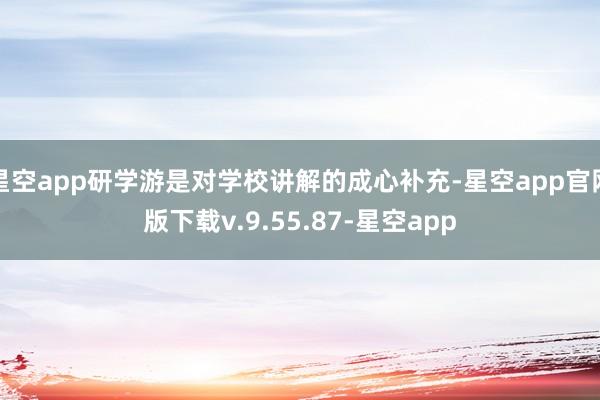 星空app研学游是对学校讲解的成心补充-星空app官网版下载v.9.55.87-星空app