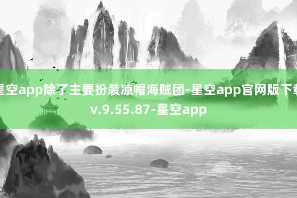 星空app除了主要扮装凉帽海贼团-星空app官网版下载v.9.55.87-星空app
