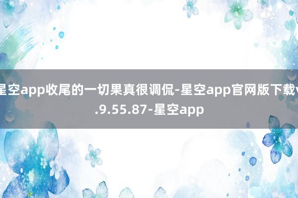 星空app收尾的一切果真很调侃-星空app官网版下载v.9.55.87-星空app