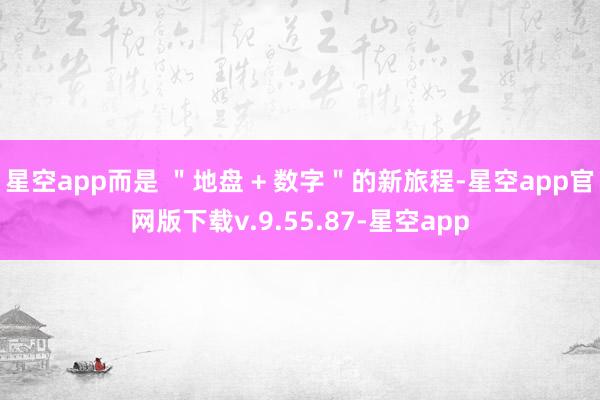 星空app而是 ＂地盘 + 数字＂的新旅程-星空app官网版下载v.9.55.87-星空app