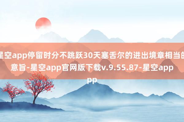 星空app停留时分不跳跃30天塞舌尔的进出境章相当的意旨-星空app官网版下载v.9.55.87-星空app